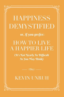 Happiness Demystified: How To Live A Happier Life