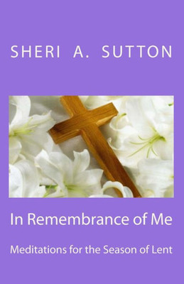 In Remembrance Of Me: Meditations For The Season Of Lent