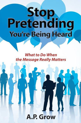 Stop Pretending You'Re Being Heard: What To Do When The Message Really Matters