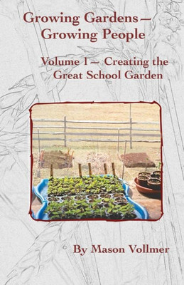 Growing Gardens- Growing People:: Creating The Great School Garden- Volume 1