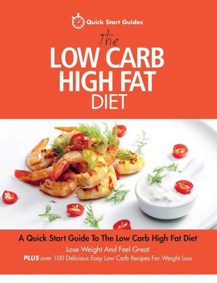 The Low Carb High Fat Diet: A Quick Start Guide To The Low Carb High Fat Diet. Lose Weight And Feel Great, Plus 100 Delicious Easy Low Carb Recipes For Weight Loss