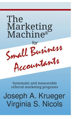 The Marketing Machine® For Small Business Accountants: Systematic And Measurable Referral Marketing Programs