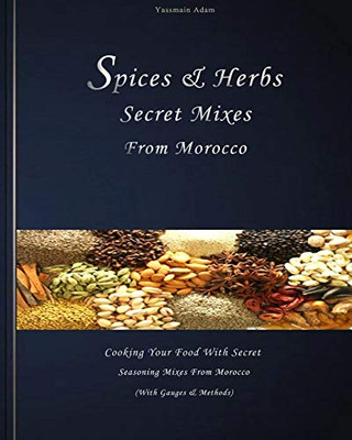 Spices: Spices & herbs secret mixes from Morocco: Cooking your food with secret seasoning mixes from Morocco (with gauges and methods)