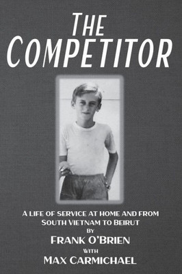 The Competitor: A Life Of Service At Home And From South Vietnam To Beirut