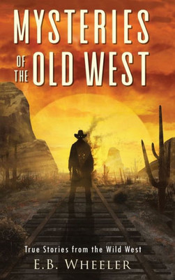 Mysteries Of The Old West: True Stories From The Wild West: True Stories: Mysteries In History For Boys And Girls