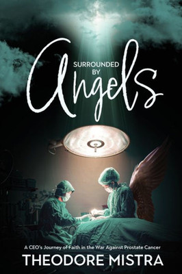 Surrounded By Angels: A Ceo's Journey Of Faith In The War Against Prostate Cancer