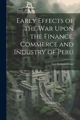 Early Effects Of The War Upon The Finance, Commerce And Industry Of Peru