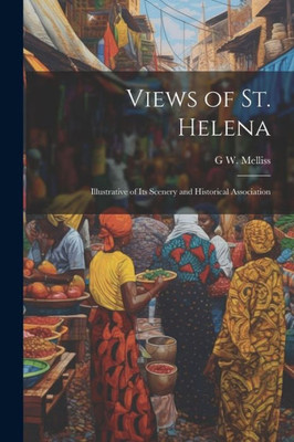 Views Of St. Helena: Illustrative Of Its Scenery And Historical Association