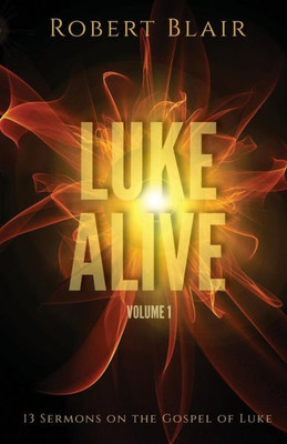 Luke Alive Volume 1: 13 Sermons Based On The Gospel Of Luke