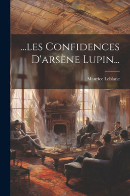 ...Les Confidences D'Arsène Lupin... (French Edition)