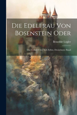 Die Edelfrau Von Bosenstein Oder: Das Urtheil Über Sich Selbst, Dreizehnter Band (German Edition)