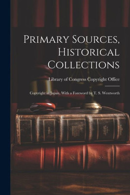 Primary Sources, Historical Collections: Copyright In Japan, With A Foreword By T. S. Wentworth