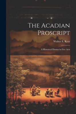 The Acadian Proscript: A Historical Drama In Five Acts
