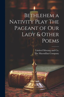 Bethlehem A Nativity Play The Pageant Of Our Lady & Other Poems