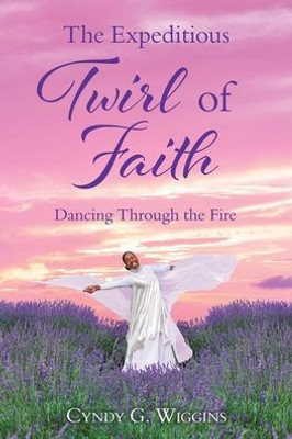 The Expeditious Twirl Of Faith: Dancing Through The Fire The Expeditious Twirl Of Faith: Dancing Through The Fire