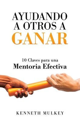 Ayudando A Otros A Ganar: 10 Claves Para Una Mentoria Efectiva (The Win) (Spanish Edition)