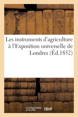Les Instruments D'Agriculture À L'Exposition Universelle De Londres (French Edition)