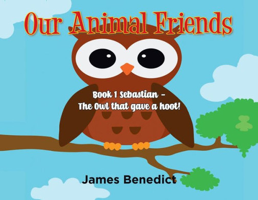 Our Animal Friends: Book 1 Sebastian - The Owl That Gave A Hoot!