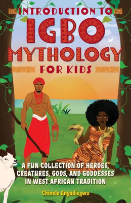 Introduction To Igbo Mythology For Kids: A Fun Collection Of Heroes, Creatures, Gods, And Goddesses In West African Tradition (Igbo Myths)