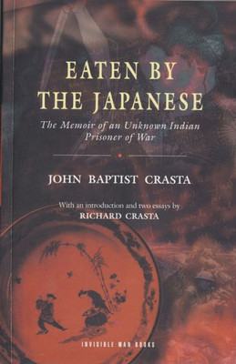 Eaten By The Japanese: The Memoir Of An Unknown Indian Prisoner Of War