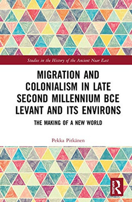 Migration and Colonialism in Late Second Millennium BCE Levant and Its Environs: The Making of a New World (Studies in the History of the Ancient Near East)