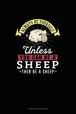 Always Be Yourself Unless You Can Be A Sheep Then Be A Sheep: To Do List Notebook
