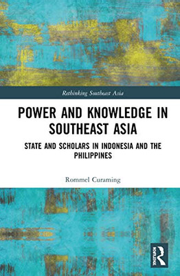 Power and Knowledge in Southeast Asia: State and Scholars in Indonesia and the Philippines (Rethinking Southeast Asia)