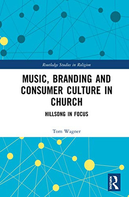 Music, Branding and Consumer Culture in Church: Hillsong in Focus (Routledge Studies in Religion)