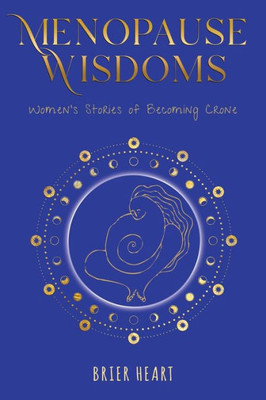 Menopause Wisdoms: Women's Stories Of Becoming Crone