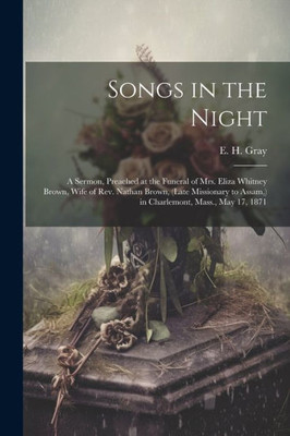 Songs In The Night: A Sermon, Preached At The Funeral Of Mrs. Eliza Whitney Brown, Wife Of Rev. Nathan Brown, (Late Missionary To Assam, ) In Charlemont, Mass., May 17, 1871