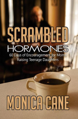 Scrambled Hormones: 60 Days Of Encouragement For Moms Raising Teenage Daughters