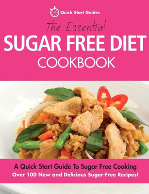 The Essential Sugar Free Diet Cookbook: A Quick Start Guide To Sugar Free Cooking. Over 100 New And Delicious Sugar-Free Recipes!