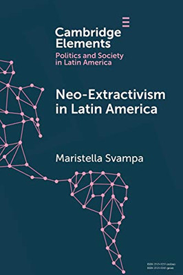 Neo-extractivism in Latin America: Socio-environmental Conflicts, the Territorial Turn, and New Political Narratives (Elements in Politics and Society in Latin America)