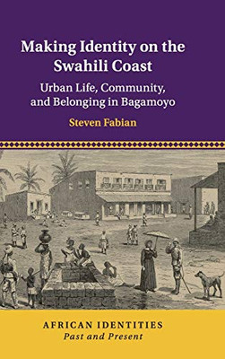 Making Identity on the Swahili Coast: Urban Life, Community, and Belonging in Bagamoyo (African Identities: Past and Present)