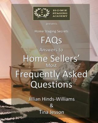 Faqs - Answers To Home Sellers' Most Frequently Asked Questions (Home Staging Secrets)