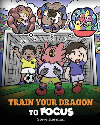 Train Your Dragon To Focus: A Children's Book To Help Kids Improve Focus, Pay Attention, Avoid Distractions, And Increase Concentration (My Dragon Books)