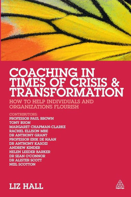 Coaching In Times Of Crisis And Transformation: How To Help Individuals And Organizations Flourish