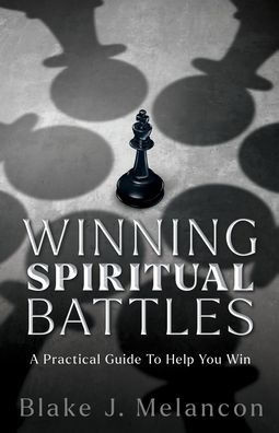 Winning Spiritual Battles: A Practical Guide To Help You Win