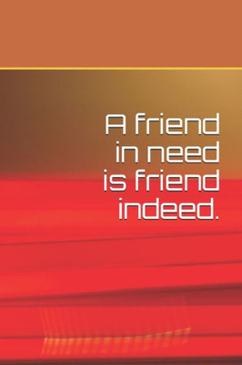 A Friend In Need Is Friend Indeed.