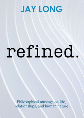 Refined: Philosophical Musings On Life, Relationships, And Human Nature.