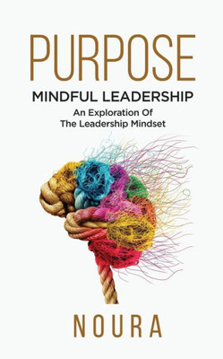 Purpose: Mindful Leadership  An Exploration Of The Leadership Mindset