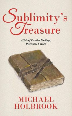 Sublimity's Treasure: A Tale Of Peculiar Findings, Discovery, & Hope