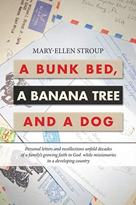 A Bunk Bed, a Banana Tree and a Dog: Personal Letters and Recollections Unfold Decades of a Familys Growing Faith in God While Missionaries in a Developing Country