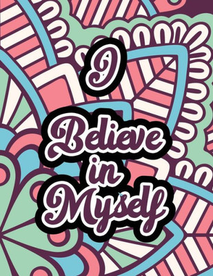 I Believe In Myself: Adults Stress Releasing Coloring Book With Inspirational Quotes, A Coloring Book For Grown-Ups Providing Relaxation And ... Gift Coloring Book To Relaxing Naturally