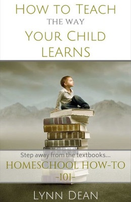 How To Teach The Way Your Child Learns (The Homeschool Parents' How-To)
