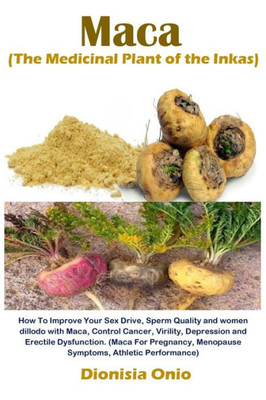 Maca (The Medicinal Plant Of The Inkas): How To Improve Your Sex Drive, Sperm Quality And Women Dillodo With Maca, Control Cancer, Virility, ... Performance) (Sex Drive And Women Dillodo)