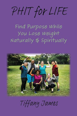 Phit For Life: Find Purpose While You Lose Weight Naturally & Spiritually