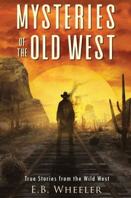 Mysteries Of The Old West: True Stories From The Wild West (Mysteries In History For Boys And Girls)