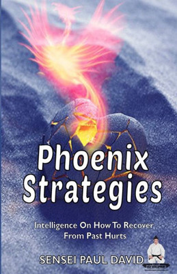 Phoenix Strategies: Intelligence On How To Recover From Past Hurts (Sensei Self Development Series)