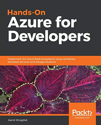 Hands-On Azure for Developers: Implement rich Azure PaaS ecosystems using containers, serverless services, and storage solutions